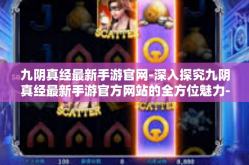 九阴真经最新手游官网-深入探究九阴真经最新手游官方网站的全方位魅力-九阴真经最新手游官网