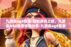 九游会ag8登录-轻松游戏之旅，九游会AG8登录体验分享-九游会ag8登录
