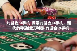 九游会j9手机-探索九游会J9手机，新一代的移动娱乐利器-九游会j9手机