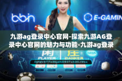 九游ag登录中心官网-探索九游AG登录中心官网的魅力与功能-九游ag登录中心官网