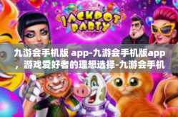 九游会手机版 app-九游会手机版app，游戏爱好者的理想选择-九游会手机版 app