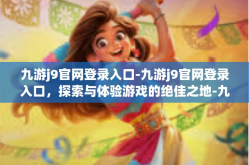 九游j9官网登录入口-九游j9官网登录入口，探索与体验游戏的绝佳之地-九游j9官网登录入口