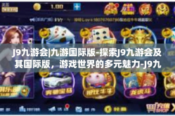 J9九游会|九游国际版-探索J9九游会及其国际版，游戏世界的多元魅力-J9九游会|九游国际版