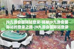 j9九游会国际站登录-揭秘J9九游会国际站的登录之路-j9九游会国际站登录