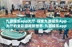 九游娱乐app大厅-探索九游娱乐App大厅的全彩游戏新世界-九游娱乐app大厅