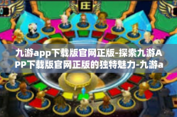 九游app下载版官网正版-探索九游APP下载版官网正版的独特魅力-九游app下载版官网正版
