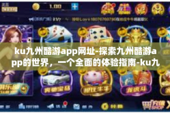 ku九州酷游app网址-探索九州酷游app的世界，一个全面的体验指南-ku九州酷游app网址