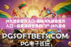 j9九游会官方入口-揭秘J9九游会官方入口—探索游戏世界的门户-j9九游会官方入口