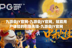 九游会JY官网-九游会JY官网，赋能用户体验的创新先锋-九游会JY官网