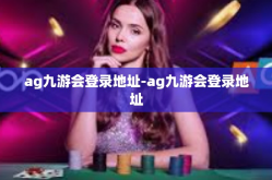 ag九游会登录地址-ag九游会登录地址