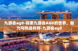 九游会ag8-探索九游会AG8的世界，魅力与挑战共存-九游会ag8