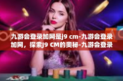 九游会登录加网是j9 cm-九游会登录加网，探索J9 CM的奥秘-九游会登录加网是j9 cm