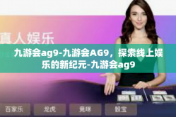 九游会ag9-九游会AG9，探索线上娱乐的新纪元-九游会ag9