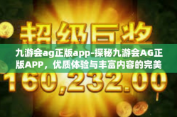 九游会ag正版app-探秘九游会AG正版APP，优质体验与丰富内容的完美结合-九游会ag正版app