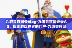 九游会官网登录ag-九游会官网登录AG，探索游戏世界的门户-九游会官网登录ag