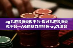 ag九游会j9类似平台-探寻九游会J9类似平台—AG的魅力与特色-ag九游会j9类似平台