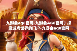 九游会ag8官网-九游会AG8官网，探索游戏世界的门户-九游会ag8官网
