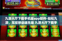 九游大厅下载手机版app软件-轻松九游，驾驭移动端乐趣 九游大厅下载手机版App软件详细指南-九游大厅下载手机版app软件