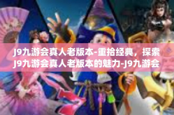 J9九游会真人老版本-重拾经典，探索J9九游会真人老版本的魅力-J9九游会真人老版本