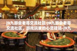 j9九游会老哥交流社区-J9九游会老哥交流社区，游戏玩家的心灵驿站-j9九游会老哥交流社区
