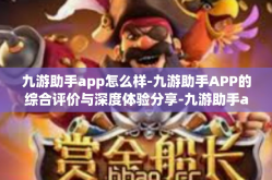九游助手app怎么样-九游助手APP的综合评价与深度体验分享-九游助手app怎么样