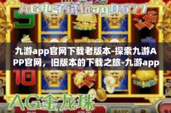 九游app官网下载老版本-探索九游APP官网，旧版本的下载之旅-九游app官网下载老版本