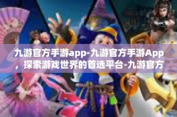 九游官方手游app-九游官方手游App，探索游戏世界的首选平台-九游官方手游app
