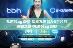 九游会ag真假-探索九游会AG平台的真假之谜-九游会ag真假