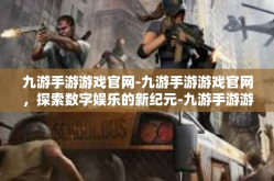 九游手游游戏官网-九游手游游戏官网，探索数字娱乐的新纪元-九游手游游戏官网