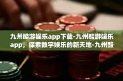 九州酷游娱乐app下载-九州酷游娱乐app，探索数字娱乐的新天地-九州酷游娱乐app下载