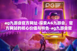 ag九游会官方网址-探索AG九游会，官方网站的核心价值与特色-ag九游会官方网址