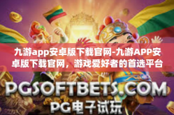 九游app安卓版下载官网-九游APP安卓版下载官网，游戏爱好者的首选平台-九游app安卓版下载官网