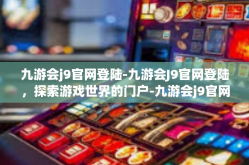 九游会j9官网登陆-九游会J9官网登陆，探索游戏世界的门户-九游会j9官网登陆