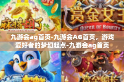 九游会ag首页-九游会AG首页，游戏爱好者的梦幻起点-九游会ag首页