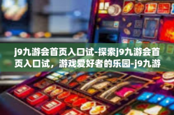 j9九游会首页入口试-探索j9九游会首页入口试，游戏爱好者的乐园-j9九游会首页入口试