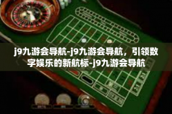 j9九游会导航-j9九游会导航，引领数字娱乐的新航标-j9九游会导航