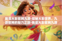 我是火影官网九游-探秘火影世界，九游官网的魅力之旅-我是火影官网九游
