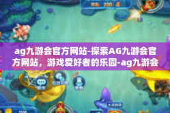 ag九游会官方网站-探索AG九游会官方网站，游戏爱好者的乐园-ag九游会官方网站