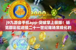 j9九游会手机app-突破掌上极限！畅览群彩虹迎接二十一世纪赌场常规化的最佳选择，j9九游会手机app探索之旅-j9九游会手机app