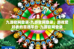 九游官网登录-九游官网登录，游戏爱好者的首选平台-九游官网登录