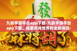 九妖手游平台app下载-九妖手游平台app下载，探索游戏世界的全新体验-九妖手游平台app下载