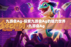九游会Ag-探索九游会Ag的魅力世界-九游会Ag
