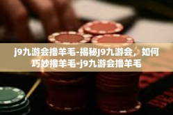 j9九游会撸羊毛-揭秘J9九游会，如何巧妙撸羊毛-j9九游会撸羊毛