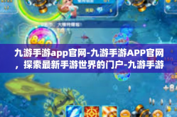 九游手游app官网-九游手游APP官网，探索最新手游世界的门户-九游手游app官网