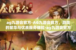 ag九游会官方-AG九游会官方，游戏的繁华与优质服务体验-ag九游会官方