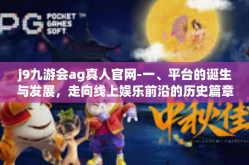 j9九游会ag真人官网-一、平台的诞生与发展，走向线上娱乐前沿的历史篇章-j9九游会ag真人官网