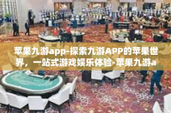苹果九游app-探索九游APP的苹果世界，一站式游戏娱乐体验-苹果九游app