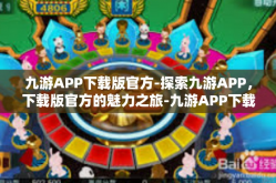 九游APP下载版官方-探索九游APP，下载版官方的魅力之旅-九游APP下载版官方