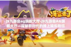 j9九游会ag旗舰大厅-j9九游会AG旗舰大厅—探秘新时代的线上娱乐新领地-j9九游会ag旗舰大厅