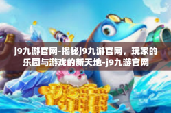 j9九游官网-揭秘j9九游官网，玩家的乐园与游戏的新天地-j9九游官网